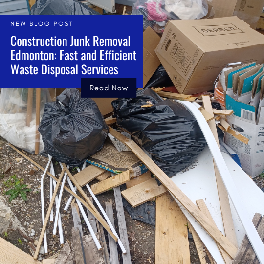 Construction Junk Removal Edmonton Fast and Efficient Waste Disposal Services